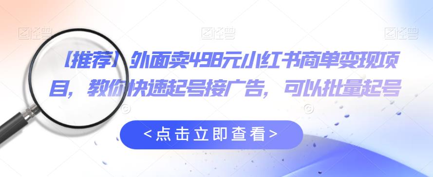 【副业项目6252期】外面卖498元小红书商单变现项目，教你快速起号接广告，可以批量起号-晴沐网创  