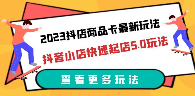 【副业项目6360期】2023抖店商品卡最新玩法，抖音小店快速起店5.0玩法（11节课）-晴沐网创  