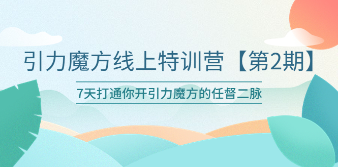 【副业项目6021期】引力魔方线上特训营【第二期】五月新课，7天打通你开引力魔方的任督二脉-晴沐网创  