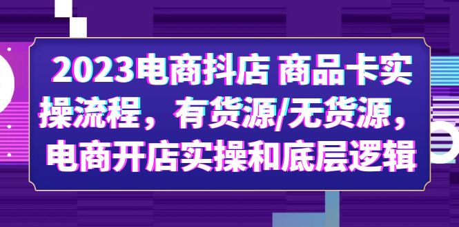 【副业项目6033期】2023电商抖店 商品卡实操流程，有货源/无货源，电商开店实操和底层逻辑-晴沐网创  