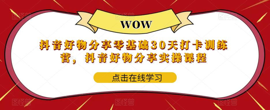 【副业项目6003期】抖音好物分享0基础30天-打卡特训营，抖音好物分享实操课程-晴沐网创  