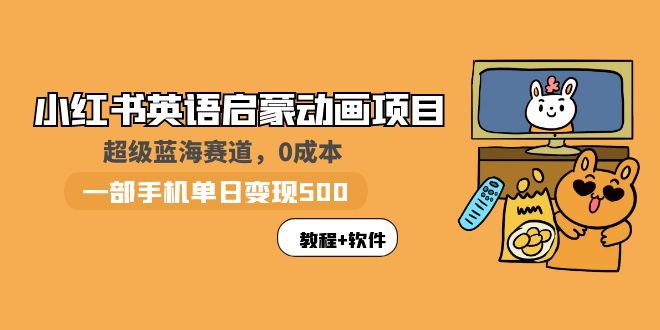 【副业项目6004期】小红书英语启蒙动画项目：蓝海赛道 0成本，一部手机日入500+（教程+资源）-晴沐网创  