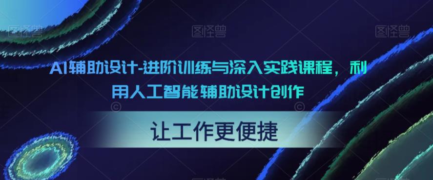 【副业项目6081期】AI辅助设计-进阶训练与深入实践课程，利用人工智能辅助设计创作-晴沐网创  