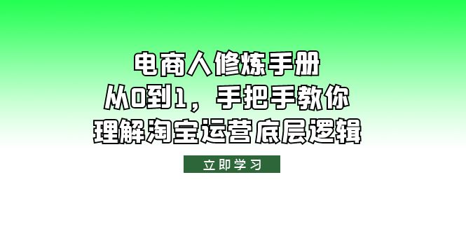 【副业项目6134期】电商人修炼·手册，从0到1，手把手教你理解淘宝运营底层逻辑-晴沐网创  