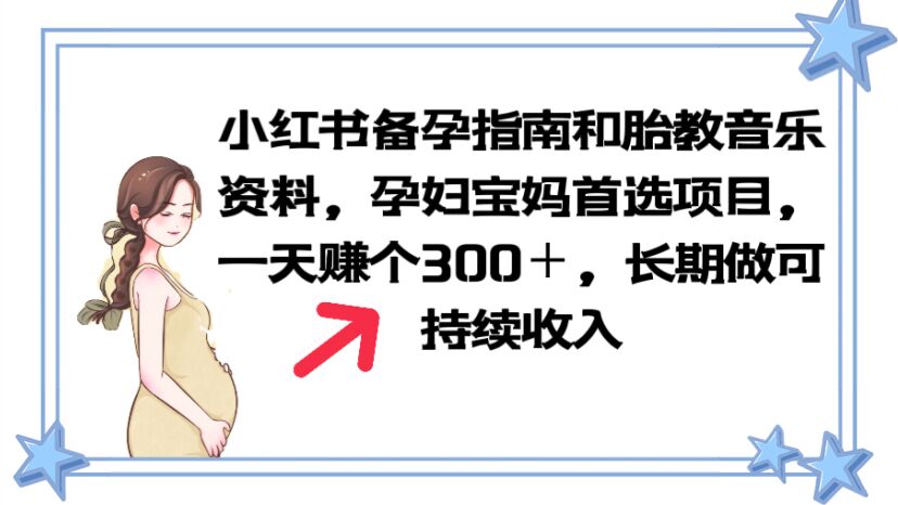 【副业项目6137期】小红书备孕指南和胎教音乐资料 孕妇宝妈首选项目 一天赚个300＋长期可做-晴沐网创  