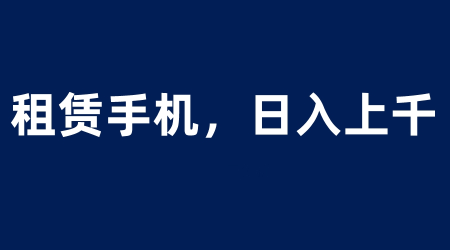 【副业项目6139期】租赁手机蓝海项目，轻松到日入上千，小白0成本直接上手-晴沐网创  