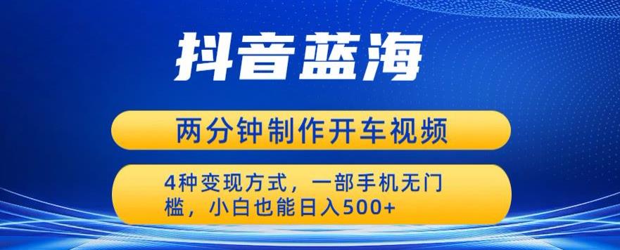 【副业项目6660期】蓝海项目发布开车视频，两分钟一个作品，多种变现方式，一部手机无门槛小白也能日入500-晴沐网创  