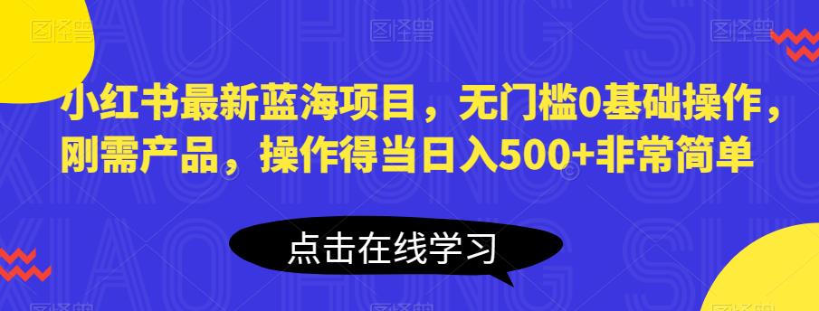 【副业项目6611期】小红书最新蓝海项目，无门槛0基础操作，刚需产品，操作得当日入500+非常简单-晴沐网创  