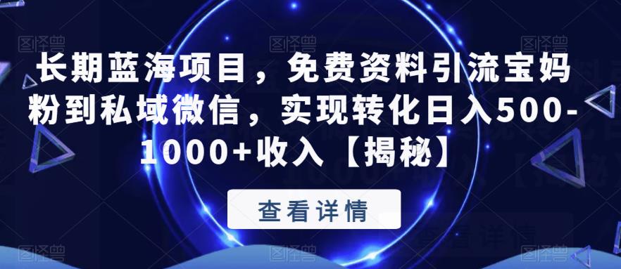 【副业项目6661期】长期蓝海项目，免费资料引流宝妈粉到私域微信，实现转化日入500-1000+收入【揭秘】-晴沐网创  