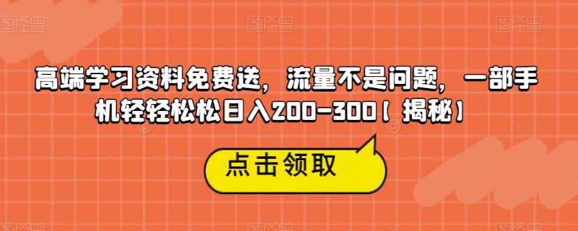 【副业项目6886期】高端学习资料免费送，流量不是问题，一部手机轻轻松松日入200-300【揭秘】-晴沐网创  