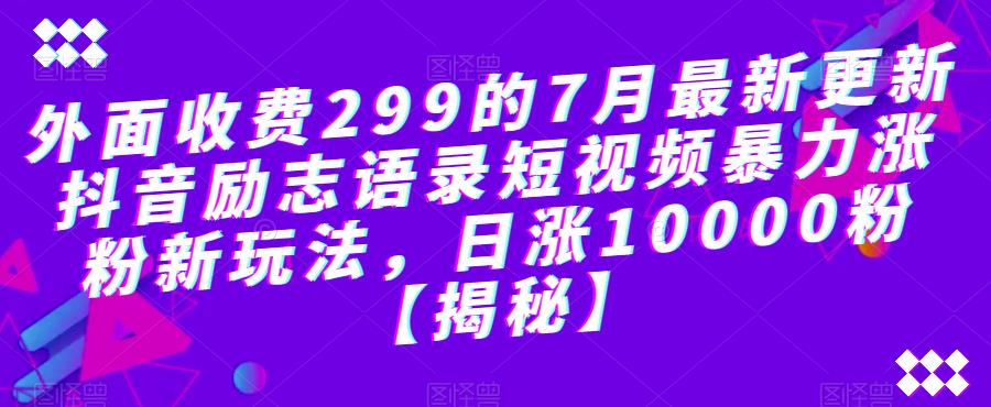 【副业项目6754期】外面收费299的7月最新更新抖音励志语录短视频暴力涨粉新玩法，日涨10000粉【揭秘】-晴沐网创  