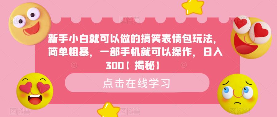 【副业项目6758期】新手小白就可以做的搞笑表情包玩法，简单粗暴，一部手机就可以操作，日入300-晴沐网创  