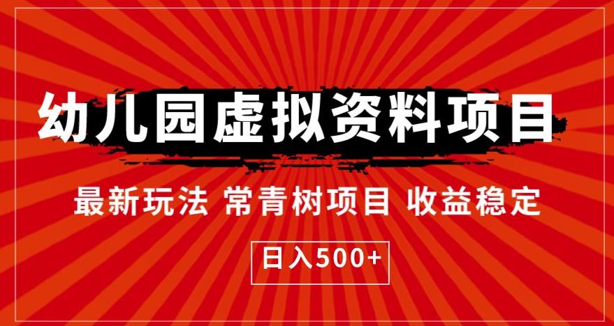 【副业项目6763期】幼儿园虚拟资料项目，最新玩法常青树项目收益稳定，日入500+【揭秘】-晴沐网创  