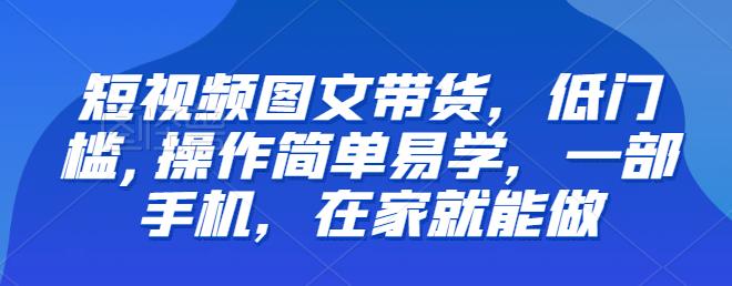 【副业项目6768期】【推荐】短视频图文带货，低门槛,操作简单易学，一部手机，在家就能做-晴沐网创  