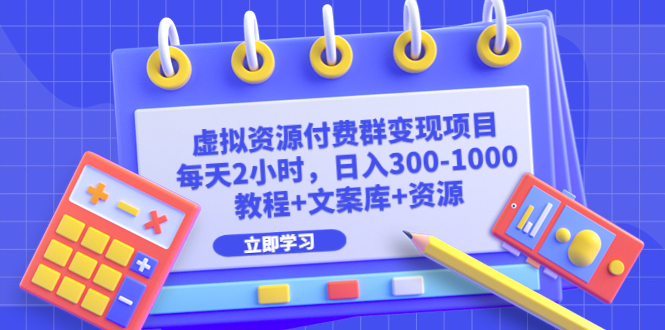 【副业项目6671期】虚拟资源付费群变现项目：每天2小时，日入300-1000+（教程+文案库+资源）-晴沐网创  