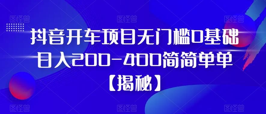 【副业项目6371期】抖音开车项目，无门槛0基础日入200-400简简单单【揭秘】-晴沐网创  