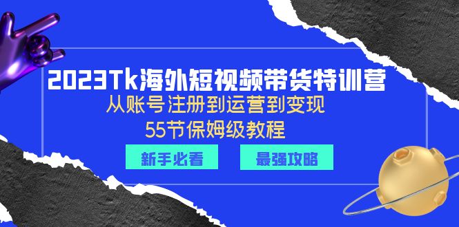 【副业项目6404期】2023Tk海外-短视频带货特训营：从账号注册到运营到变现-55节保姆级教程！-晴沐网创  