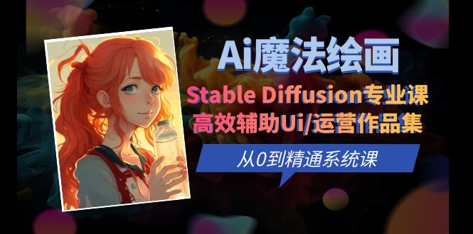 【副业项目6408期】Ai魔法绘画 Stable Diffusion专业课 高效辅助Ui/运营作品集 0到精通系统课-晴沐网创  