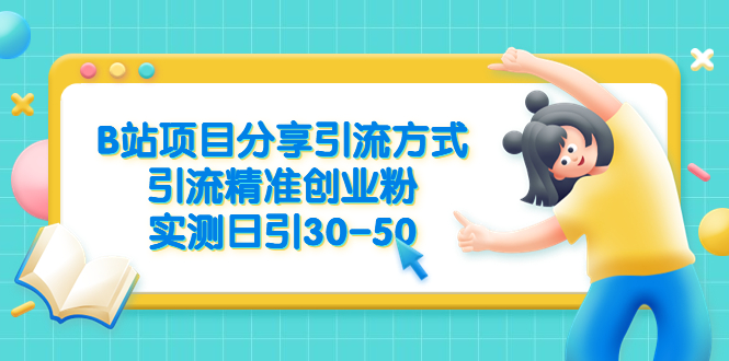 【副业项目6544期】B站项目分享引流方式，引流精准创业粉，实测日引30-50-晴沐网创  