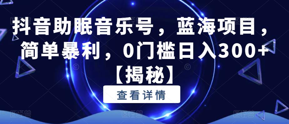 【副业项目6549期】抖音助眠音乐号，蓝海项目，简单暴利，0门槛日入300+-晴沐网创  