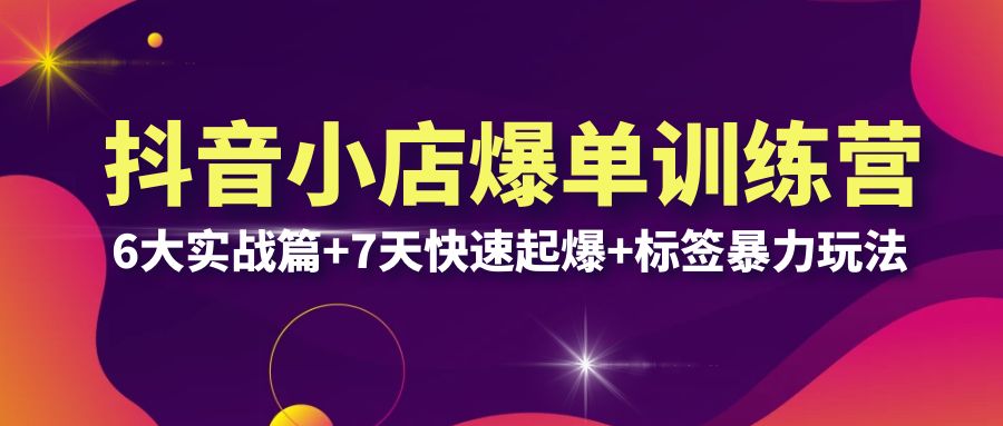 【副业项目6429期】抖音小店爆单训练营VIP线下课：6大实战篇+7天快速起爆+标签暴力玩法(32节)-晴沐网创  