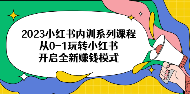 【副业项目6555期】2023小红书内训系列课程，从0-1玩转小红书，开启全新赚钱模式-晴沐网创  