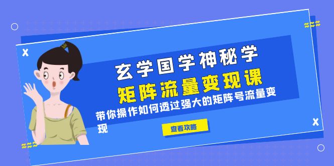 【副业项目6556期】玄学国学神秘学矩阵·流量变现课，带你操作如何透过强大的矩阵号流量变现-晴沐网创  