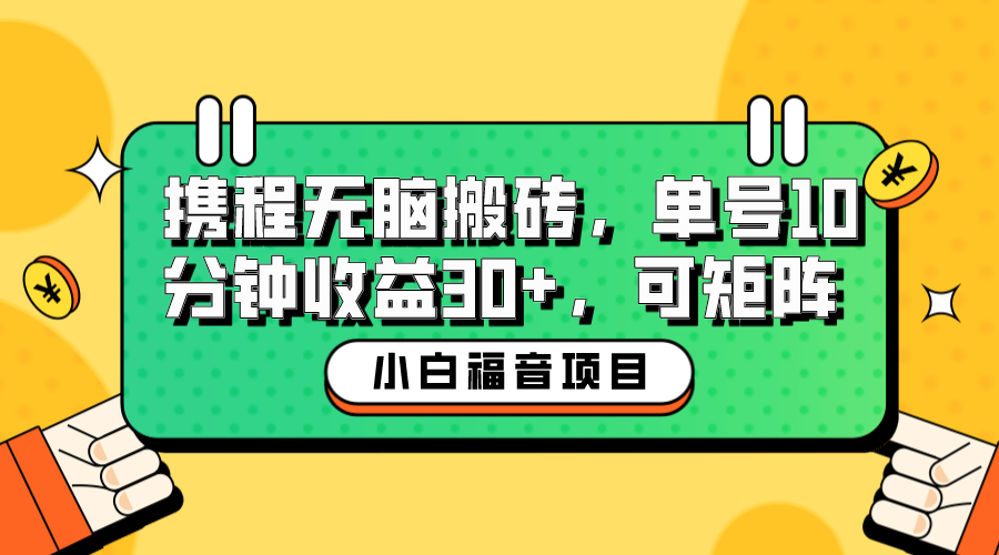 【副业项目6561期】小白新手福音：携程无脑搬砖项目，单号操作10分钟收益30+，可矩阵可放大-晴沐网创  