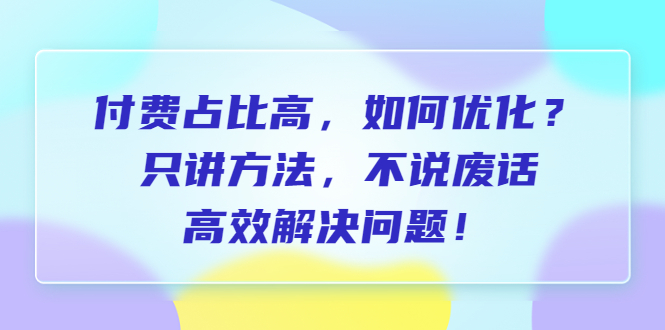 【副业项目6617期】付费 占比高，如何优化？只讲方法，不说废话，高效解决问题-晴沐网创  