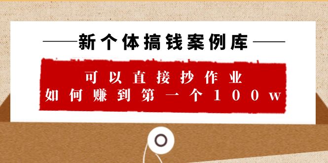 【副业项目6452期】新个体 搞钱案例 库，可以直接抄作业 如何赚到第一个100w（29节视频+文档）-晴沐网创  