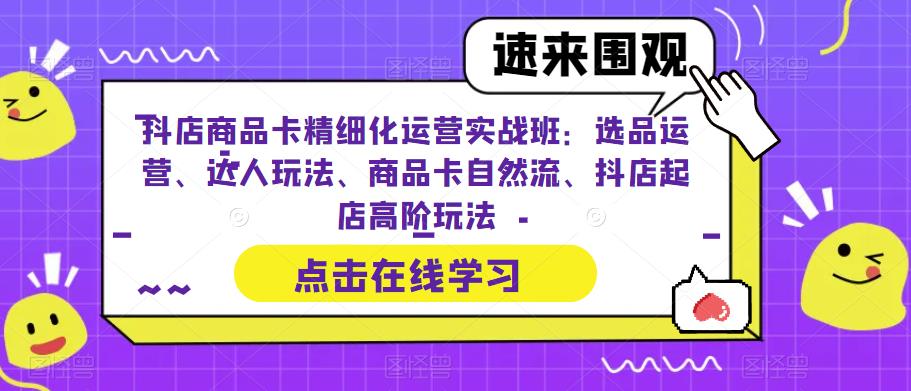 【副业项目6618期】抖店商品卡精细化运营实操班：选品运营、达人玩法、商品卡自然流、抖店起店-晴沐网创  