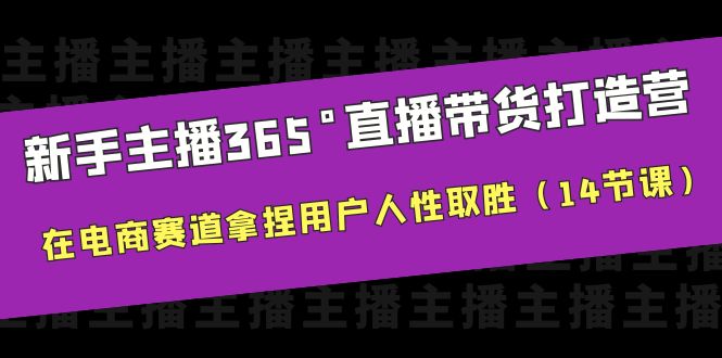 【副业项目6477期】新手主播365°直播带货·打造营，在电商赛道拿捏用户人性取胜（14节课）-晴沐网创  