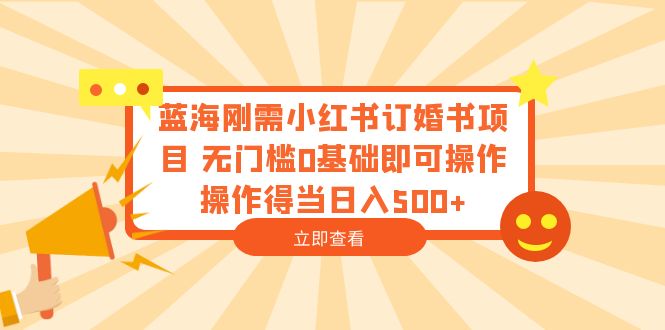 【副业项目6480期】蓝海刚需小红书订婚书项目 无门槛0基础即可操作 操作得当日入500+-晴沐网创  