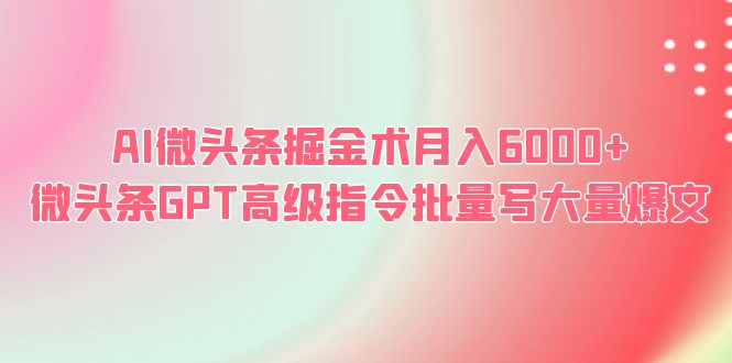 【副业项目6481期】AI微头条掘金术月入6000+ 微头条GPT高级指令批量写大量爆文-晴沐网创  