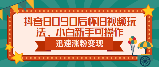 【副业项目6622期】抖音8090后怀旧视频玩法，小白新手可操作，迅速涨粉变现（教程+素材）-晴沐网创  