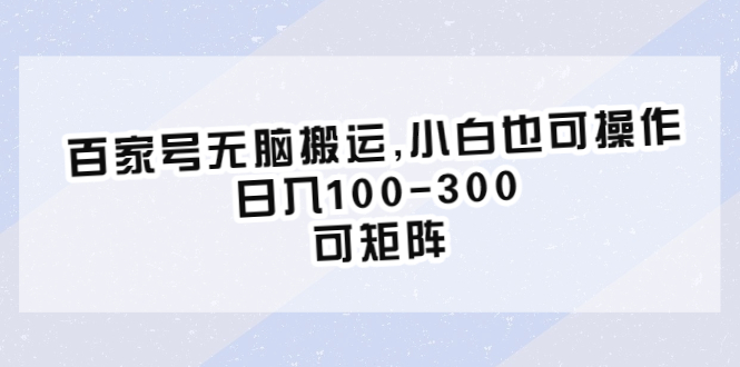 【副业项目6626期】百家号无脑搬运,小白也可操作，日入100-300，可矩阵-晴沐网创  