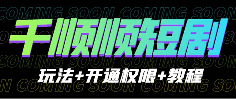 【副业项目6713期】收费800多的千顺顺短剧玩法+开通权限+教程-晴沐网创  