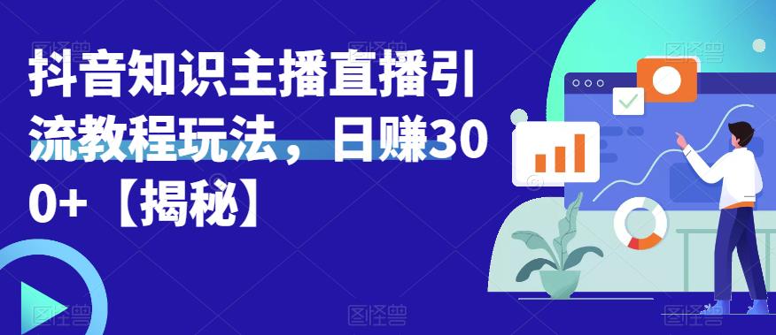 【副业项目6500期】宝哥抖音知识主播直播引流教程玩法，日赚300+【揭秘】-晴沐网创  