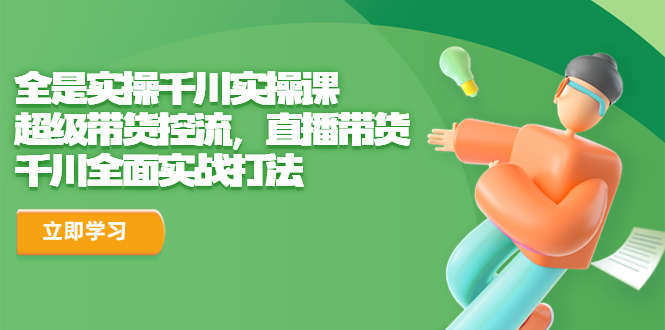 【副业项目6716期】全是实操千川实操课，超级带货控流，直播带货 千川全面实战打法-晴沐网创  