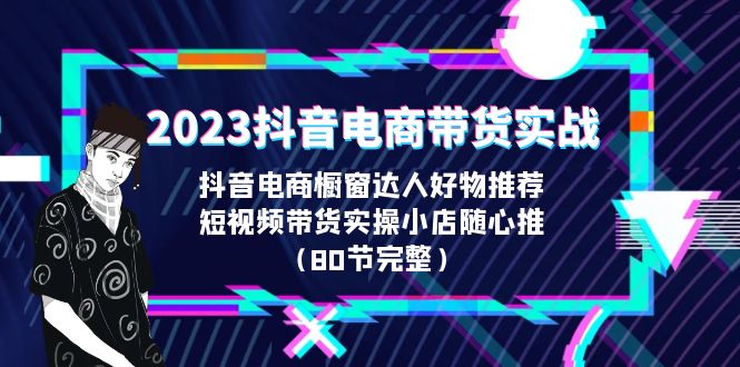 【副业项目6687期】2023抖音电商带货实战，橱窗达人好物推荐，实操小店随心推（80节完整）-晴沐网创  