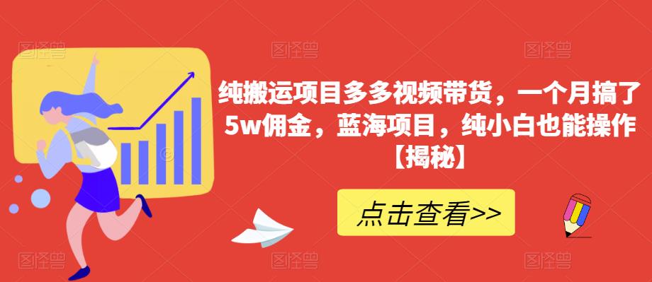 【副业项目6511期】纯搬运项目多多视频带货，一个月搞了5w佣金，蓝海项目，纯小白也能操作-晴沐网创  