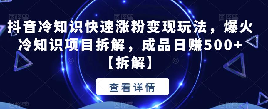 【副业项目6594期】抖音冷知识快速涨粉变现玩法，爆火冷知识项目拆解，成品日赚500+-晴沐网创  