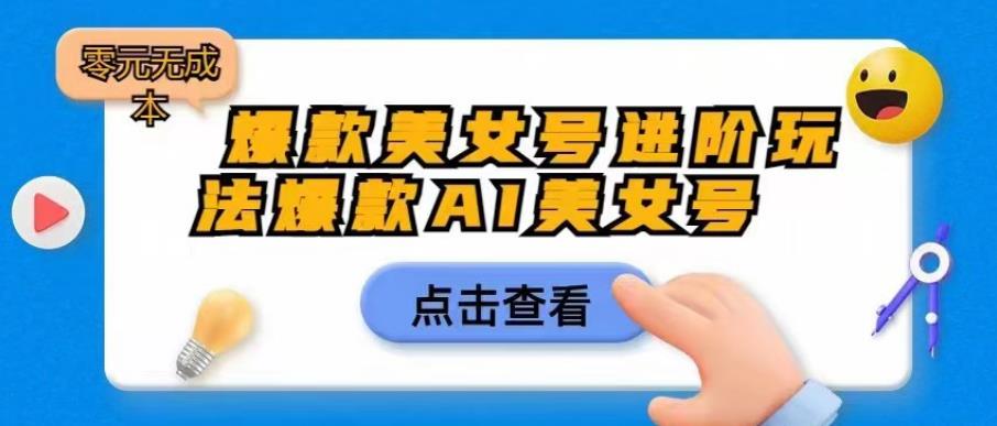 【副业项目6728期】爆款美女号进阶玩法爆款AI美女号，日入1000零元无成本【揭秘】-晴沐网创  