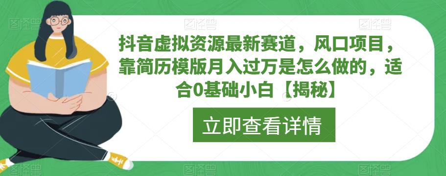 【副业项目6731期】抖音虚拟资源最新赛道，风口项目，靠简历模版月入过万是怎么做的，适合0基础小白【揭秘】-晴沐网创  