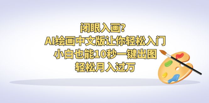 【副业项目6796期】闭眼入画？AI绘画中文版让你轻松入门！小白也能10秒一键出图，轻松月入过万-晴沐网创  