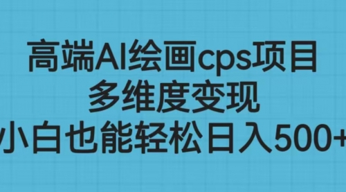 【副业项目6783期】高端AI绘画cps项目，多维度变现，小白也能轻松一天500+-晴沐网创  