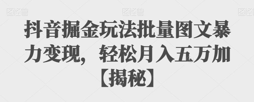 【副业项目6869期】抖音掘金玩法批量图文暴力变现，轻松月入五万加【揭秘】-晴沐网创  