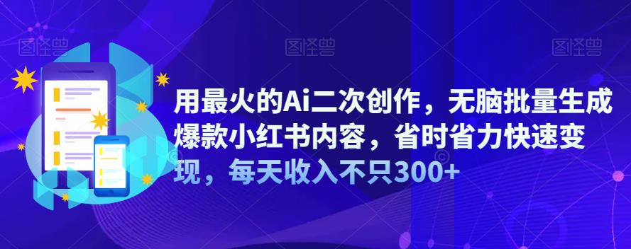 【副业项目6870期】用最火的Ai二次创作，无脑批量生成爆款小红书内容，省时省力快速变现，每天收入不只300+-晴沐网创  