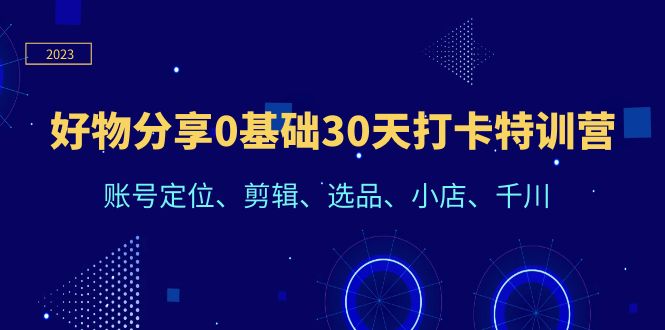 【副业项目6521期】好物分享0基础30天打卡特训营：账号定位、剪辑、选品、小店、千川-晴沐网创  