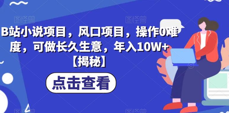 【副业项目6877期】B站小说项目，风口项目，操作0难度，可做长久生意，年入10W+【揭秘】-晴沐网创  